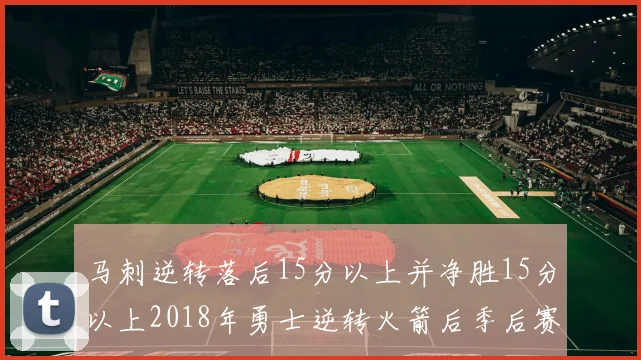 马刺逆转落后15分以上并净胜15分以上2018年勇士逆转火箭后季后赛再现奇迹