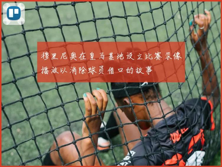 穆里尼奥在皇马基地设立比赛录像播放以消除球员借口的故事