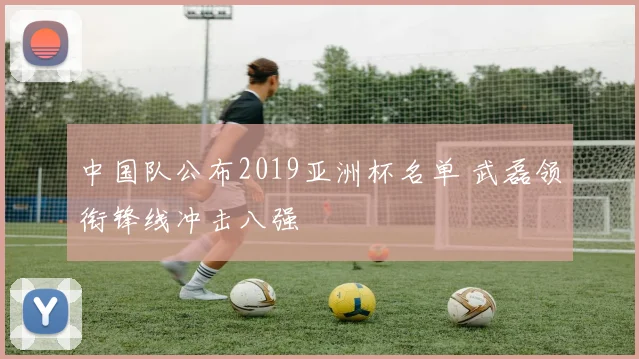 中国队公布2019亚洲杯名单 武磊领衔锋线冲击八强