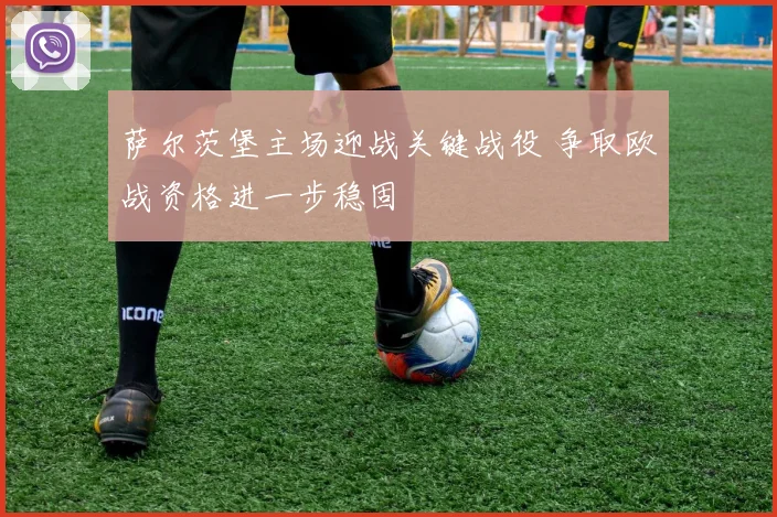 萨尔茨堡主场迎战关键战役 争取欧战资格进一步稳固
