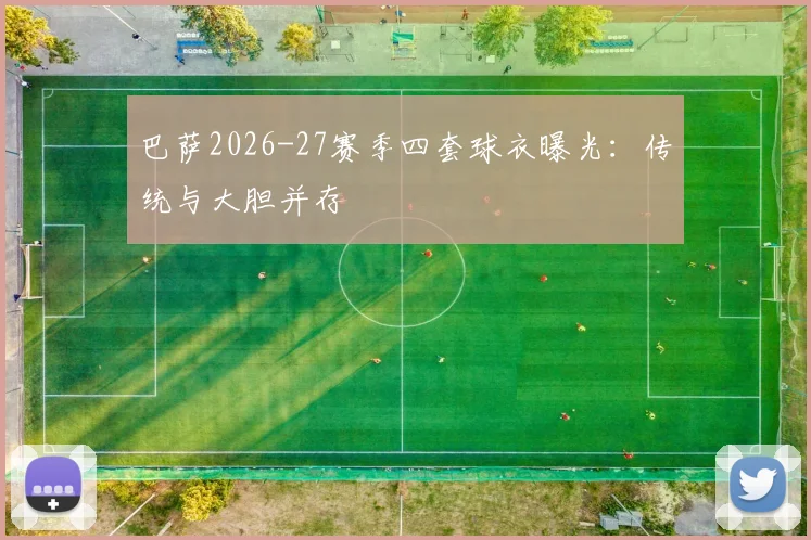 巴萨2026-27赛季四套球衣曝光：传统与大胆并存