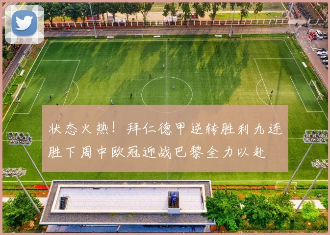 状态火热！拜仁德甲逆转胜利九连胜下周中欧冠迎战巴黎全力以赴