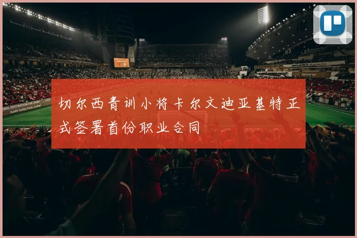 切尔西青训小将卡尔文迪亚基特正式签署首份职业合同