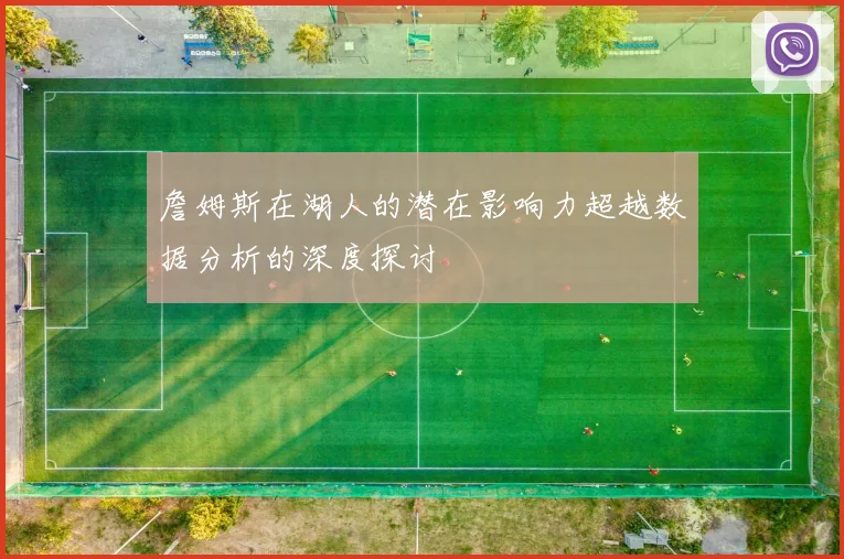詹姆斯在湖人的潜在影响力超越数据分析的深度探讨